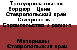 Тротуарная плитка, бордюр › Цена ­ 200 - Ставропольский край, Ставрополь г. Строительство и ремонт » Материалы   . Ставропольский край